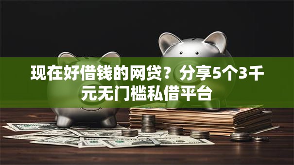 现在好借钱的网贷？分享5个3千元无门槛私借平台