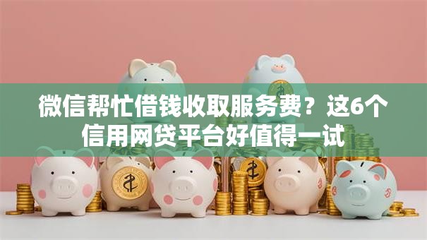 微信帮忙借钱收取服务费？这6个信用网贷平台好值得一试