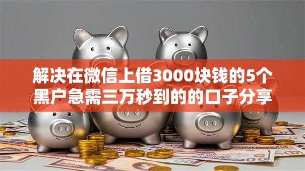 解决在微信上借3000块钱的5个黑户急需三万秒到的的口子分享