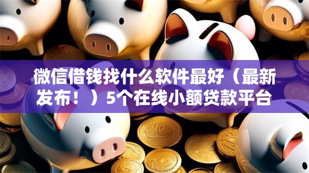 微信借钱找什么软件最好（最新发布！）5个在线小额贷款平台