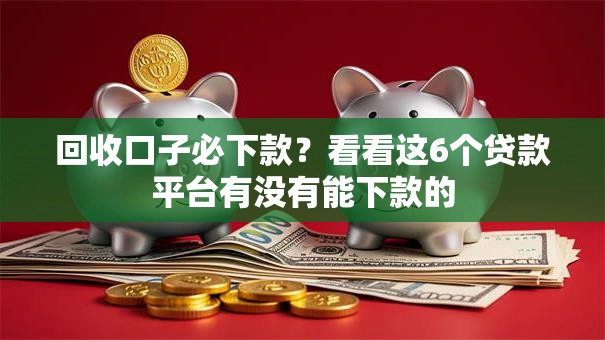 回收口子必下款？看看这6个贷款平台有没有能下款的