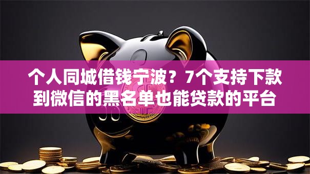 个人同城借钱宁波？7个支持下款到微信的黑名单也能贷款的平台