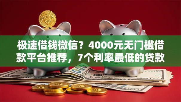 极速借钱微信？4000元无门槛借款平台推荐，7个利率最低的贷款平台盘点