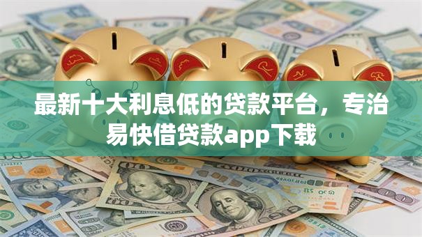 最新十大利息低的贷款平台，专治易快借贷款app下载