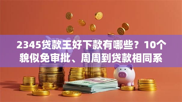 2345贷款王好下款有哪些？10个貌似免审批、周周到贷款相同系列的app合集