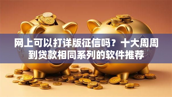 网上可以打详版征信吗？十大周周到贷款相同系列的软件推荐