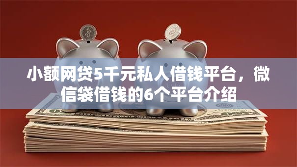 小额网贷5千元私人借钱平台，微信袋借钱的6个平台介绍