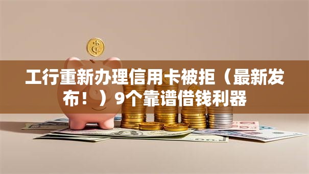 工行重新办理信用卡被拒（最新发布！）9个靠谱借钱利器