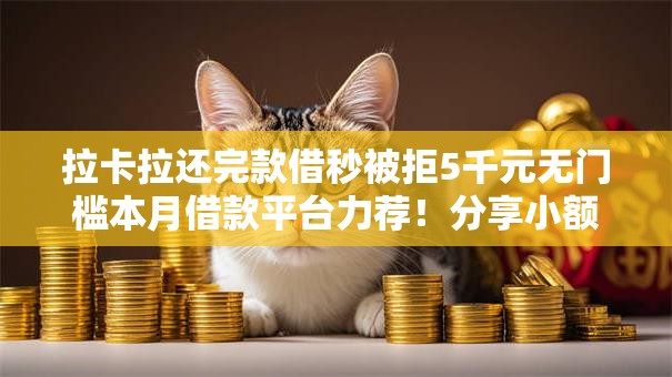 拉卡拉还完款借秒被拒5千元无门槛本月借款平台力荐！分享小额网贷口子5千元无门槛借款