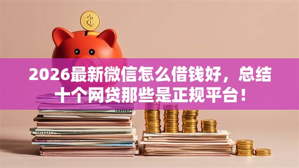 2026最新微信怎么借钱好，总结十个网贷那些是正规平台！