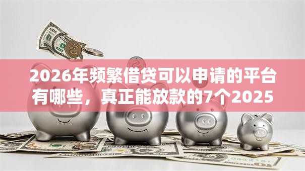 2026年频繁借贷可以申请的平台有哪些，真正能放款的7个2025不查征信大数据百分百下款的平台推荐