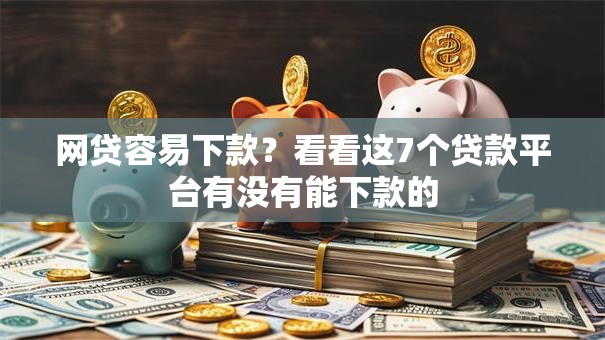 网贷容易下款？看看这7个贷款平台有没有能下款的