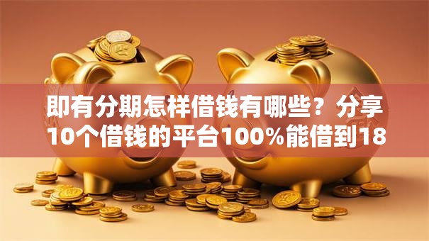 即有分期怎样借钱有哪些？分享10个借钱的平台100%能借到18周岁