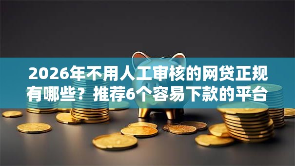 2026年不用人工审核的网贷正规有哪些？推荐6个容易下款的平台