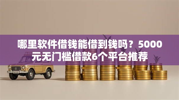 哪里软件借钱能借到钱吗？5000元无门槛借款6个平台推荐