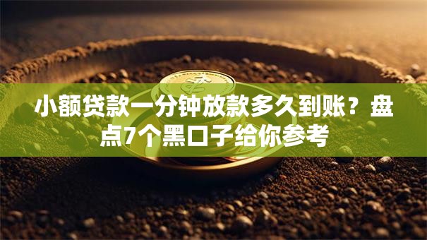 小额贷款一分钟放款多久到账？盘点7个黑口子给你参考