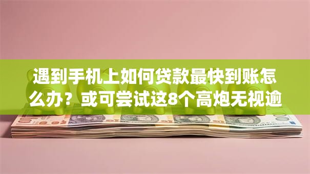 遇到手机上如何贷款最快到账怎么办?或可尝试这8个高炮无视逾期能下的app 遇到手机上如何贷款最快到账怎么办?或可尝试这8个高炮无视逾期能下的app