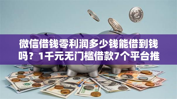 微信借钱零利润多少钱能借到钱吗？1千元无门槛借款7个平台推荐