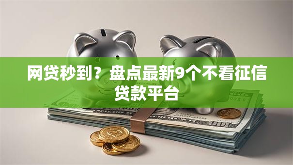 网贷秒到?盘点最新9个不看征信贷款平台 网贷秒到?盘点最新9个不看征信贷款平台
