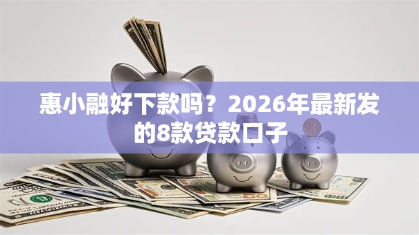 惠小融好下款吗？2026年最新发的8款贷款口子