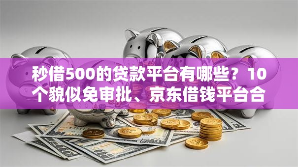 秒借500的贷款平台有哪些？10个貌似免审批、京东借钱平台合集
