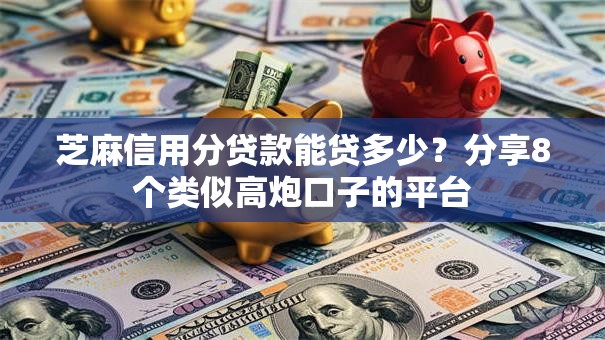 芝麻信用分贷款能贷多少？分享8个类似高炮口子的平台