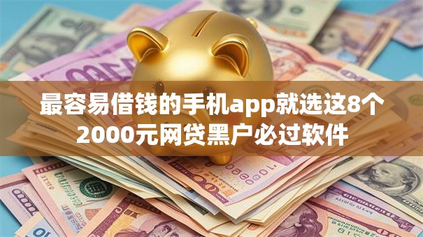 最容易借钱的手机app就选这8个2000元网贷黑户必过软件