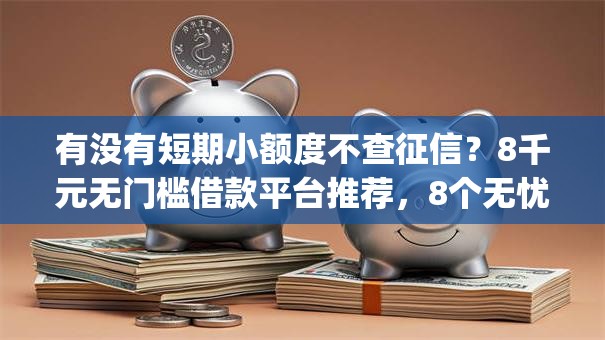 有没有短期小额度不查征信？8千元无门槛借款平台推荐，8个无忧速借当天放款的app盘点