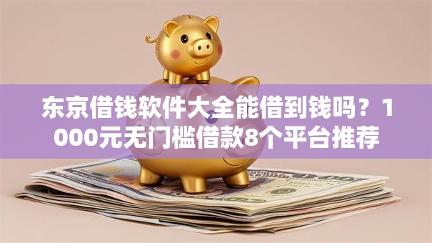 东京借钱软件大全能借到钱吗？1000元无门槛借款8个平台推荐