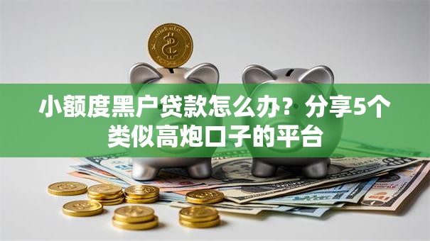 小额度黑户贷款怎么办？分享5个类似高炮口子的平台
