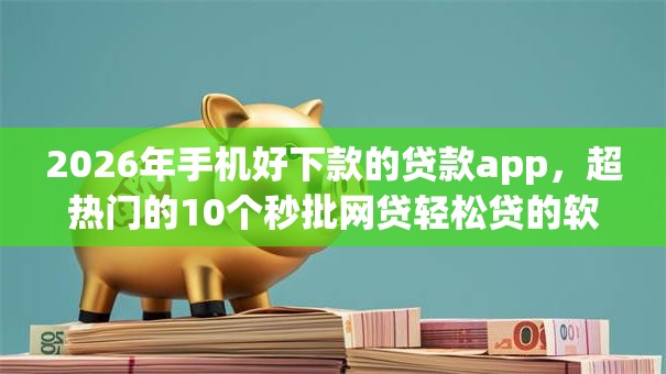 2026年手机好下款的贷款app，超热门的10个秒批网贷轻松贷的软件推荐