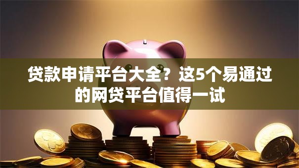 贷款申请平台大全？这5个易通过的网贷平台值得一试