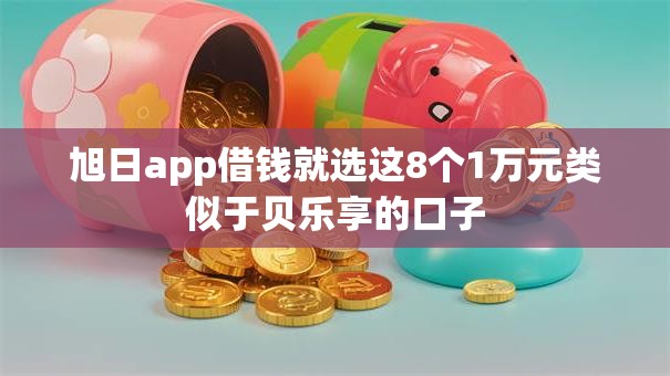 旭日app借钱就选这8个1万元类似于贝乐享的口子 旭日app借钱就选这8个1万元类似于贝乐享的口子