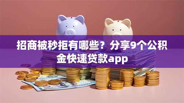 招商被秒拒有哪些？分享9个公积金快速贷款app