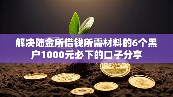 解决陆金所借钱所需材料的6个黑户1000元必下的口子分享