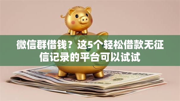 微信群借钱？这5个轻松借款无征信记录的平台可以试试