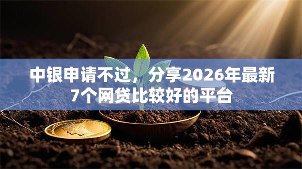 中银申请不过,分享2026年最新7个网贷比较好的平台 中银申请不过,分享2026年最新7个网贷比较好的平台