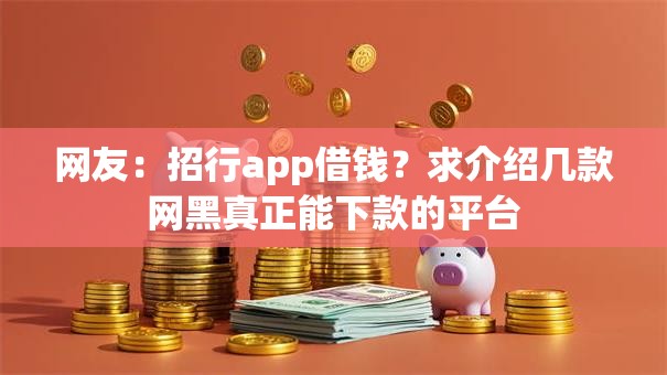 网友：招行app借钱？求介绍几款网黑真正能下款的平台