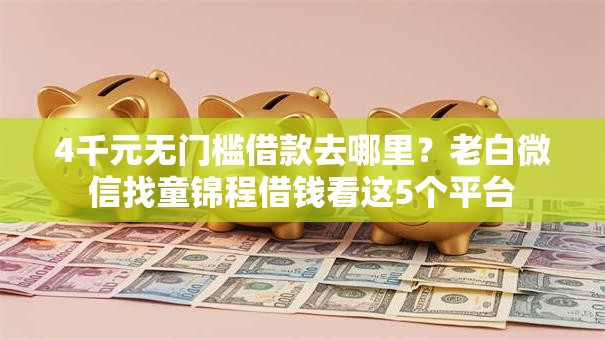 4千元无门槛借款去哪里？老白微信找童锦程借钱看这5个平台
