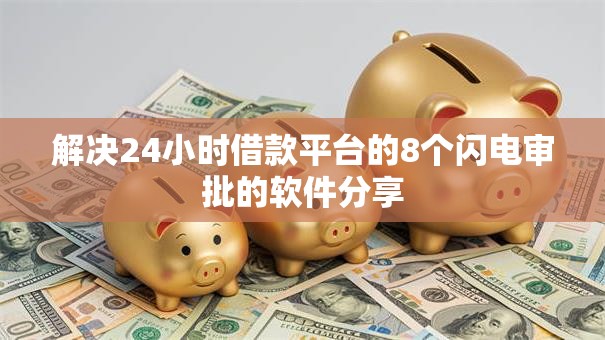 解决24小时借款平台的8个闪电审批的软件分享 解决24小时借款平台的8个闪电审批的软件分享