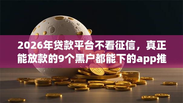 2026年贷款平台不看征信，真正能放款的9个黑户都能下的app推荐