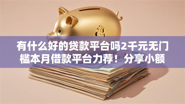 有什么好的贷款平台吗2千元无门槛本月借款平台力荐！分享小额网贷口子2千元无门槛借款
