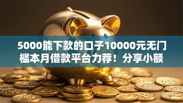 5000能下款的口子10000元无门槛本月借款平台力荐！分享小额网贷口子10000元无门槛借款