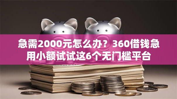 急需2000元怎么办？360借钱急用小额试试这6个无门槛平台