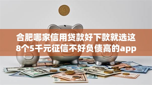 合肥哪家信用贷款好下款就选这8个5千元征信不好负债高的app
