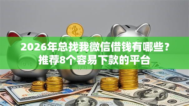 2026年总找我微信借钱有哪些？推荐8个容易下款的平台