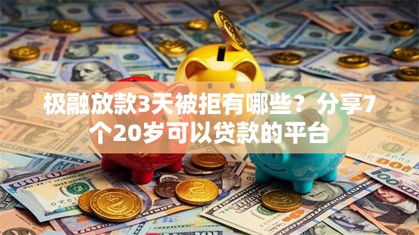 极融放款3天被拒有哪些？分享7个20岁可以贷款的平台