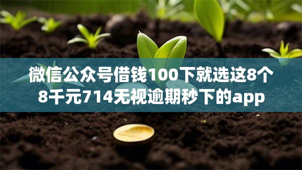 微信公众号借钱100下就选这8个8千元714无视逾期秒下的app