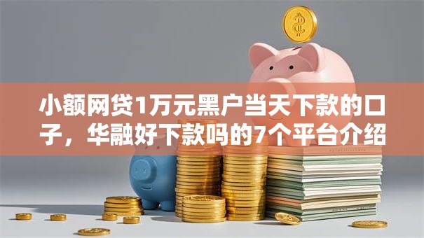小额网贷1万元黑户当天下款的口子，华融好下款吗的7个平台介绍
