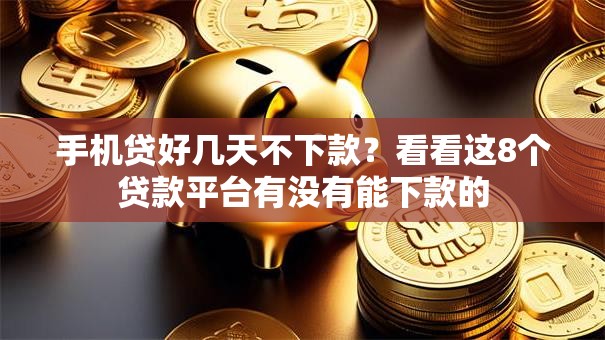 手机贷好几天不下款？看看这8个贷款平台有没有能下款的
